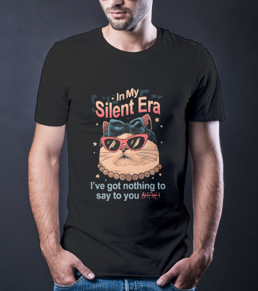 In My Silent Era Cat Wearing Sunglasses I've Got Nothing To Say To You Bitches T-Shirt