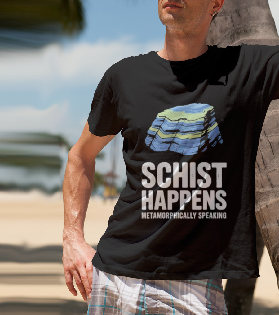 Schist Happens Metamorphically Speaking Geologist Rock Collector T-Shirt