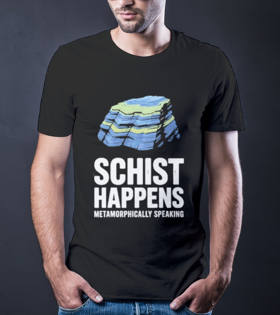 Schist Happens Metamorphically Speaking Geologist Rock Collector T-Shirt