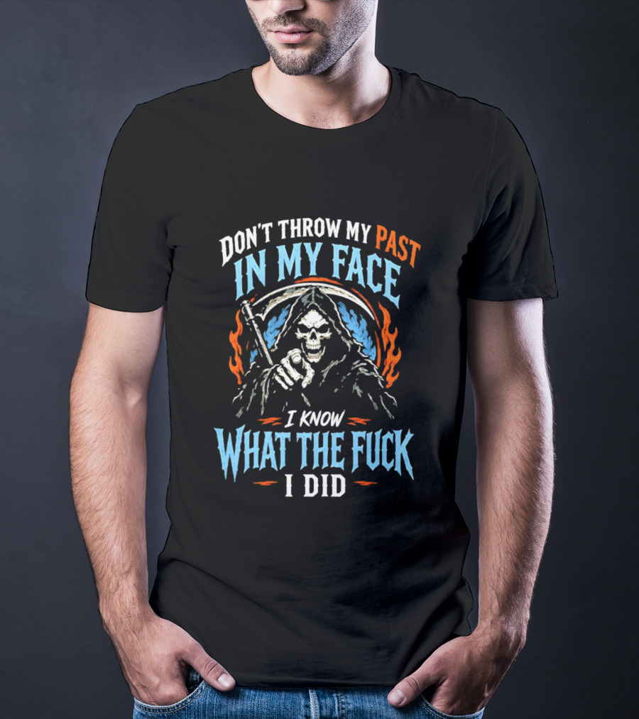 Grim Reaper Don't Throw My Past In My Face I Know What The Fuck I Did T-Shirt
