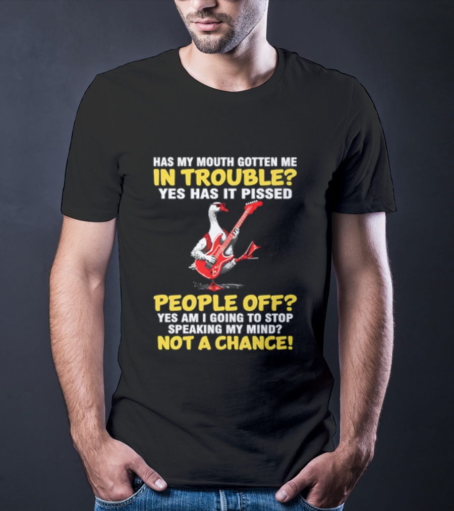 Has My Mouth Gotten Me In Trouble Goose Guitarist Yes Has It Pissed People Off Am I Going To Stop Speaking My Mind Not A Chance T-Shirt
