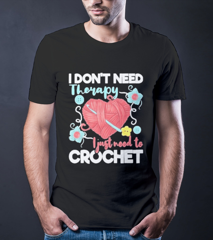 I Don't Need Therapy I Just Need To Crochet Yarn Flowers Buttons T-Shirt