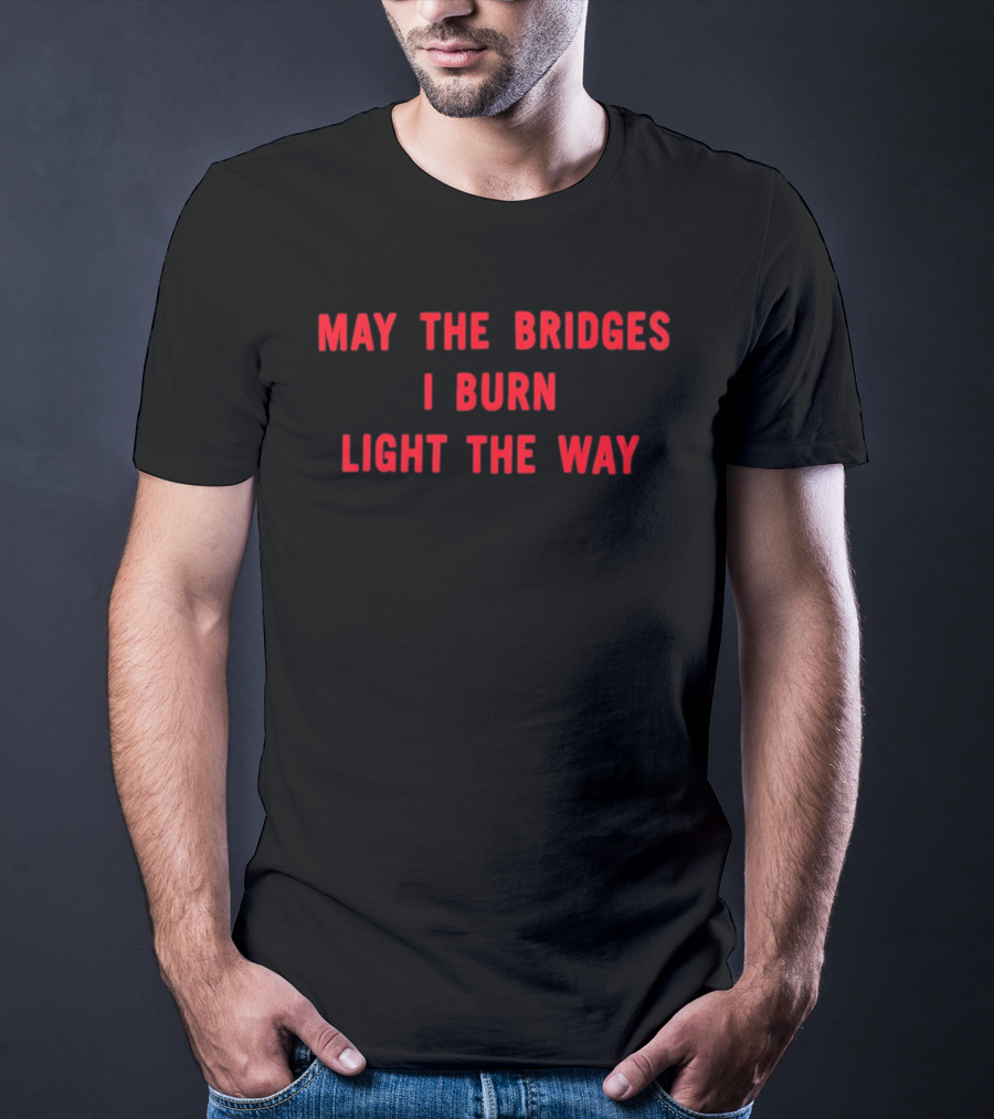 May The Bridges I Burn Light The Way Motivation T-Shirt