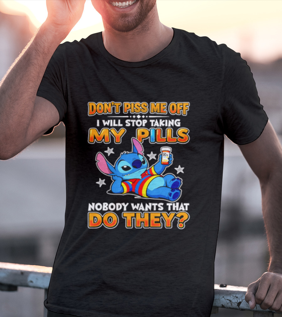 Don't Piss Me Off I Will Stop Taking My Pills Nobody Wants That Do They Stitch T-Shirt