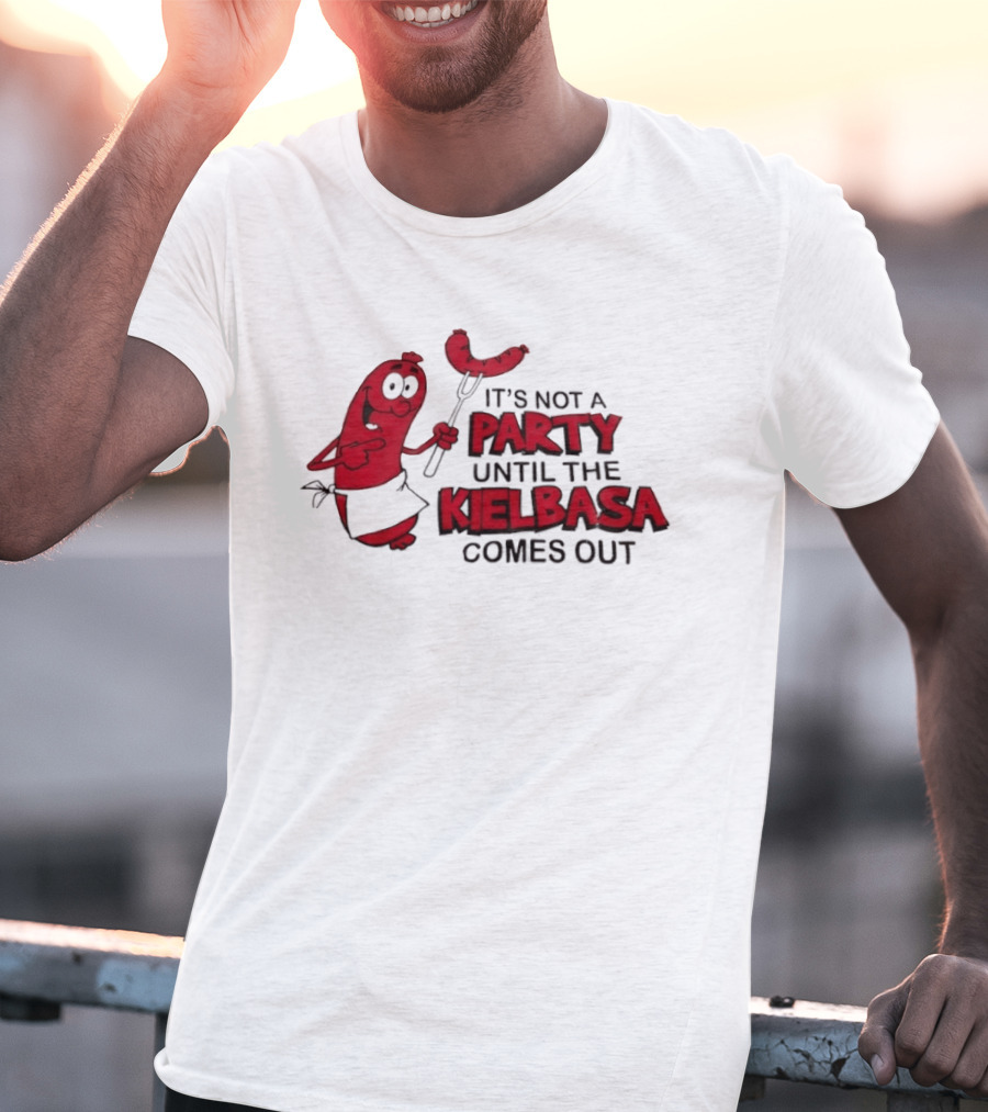 It's Not A Party Until The Kielbasa Comes Out Sausage T-Shirt