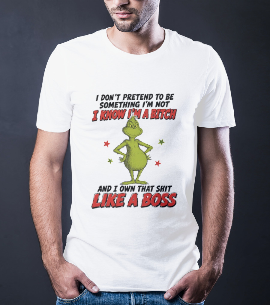 The Grinch I Don't Pretend To Be Something I'm Not I Know I'm A Bitch And I Own That Shit Like A Boss T-Shirt
