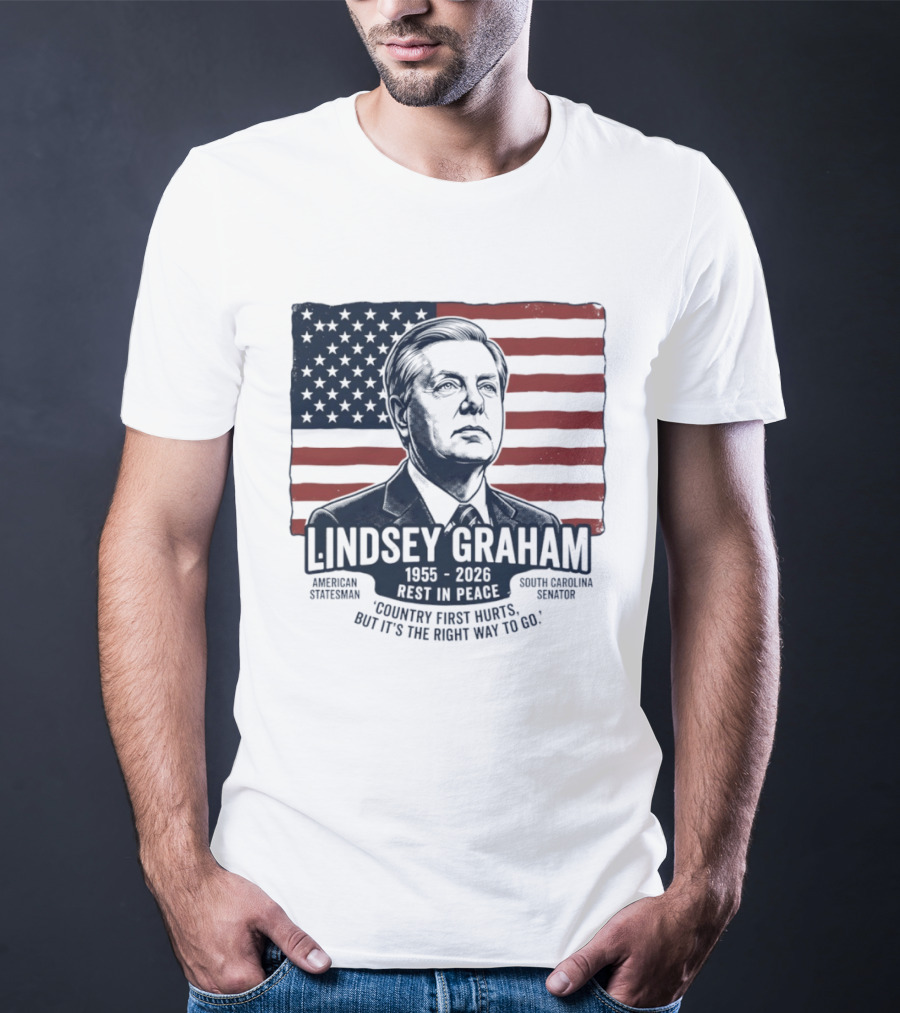 Lindsey Graham American Statesman South Carolina Senator 1955 To 2026 Rest In Peace 'Country First Hurts But It's The Right Way To Go T-Shirt