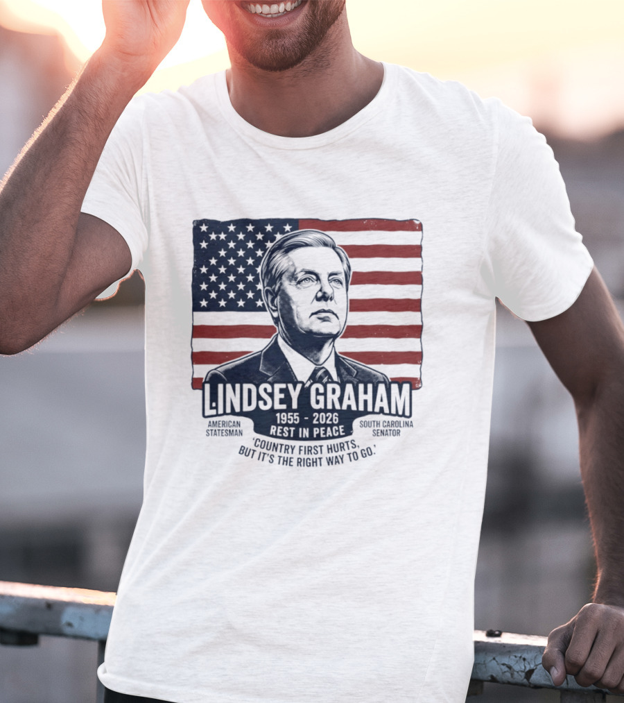 Lindsey Graham American Statesman South Carolina Senator 1955 To 2026 Rest In Peace 'Country First Hurts But It's The Right Way To Go T-Shirt