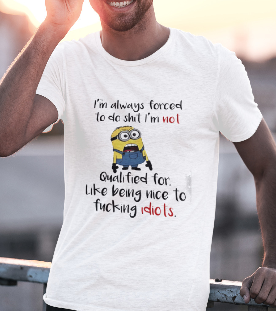 Minion I'm Always Forced To Do Shit I'm Not Qualified For Like Being Nice To Idiots T-Shirt