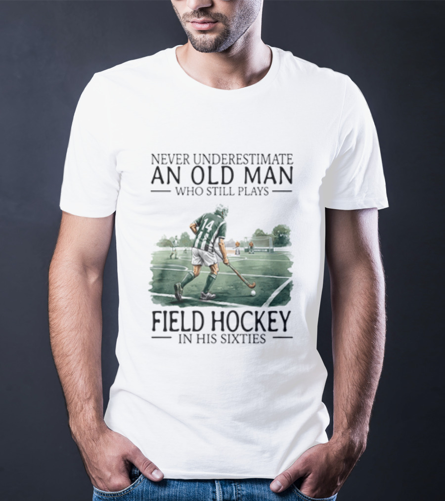 Never Underestimate An Old Man Who Still Plays Field Hockey In His Sixties T-Shirt