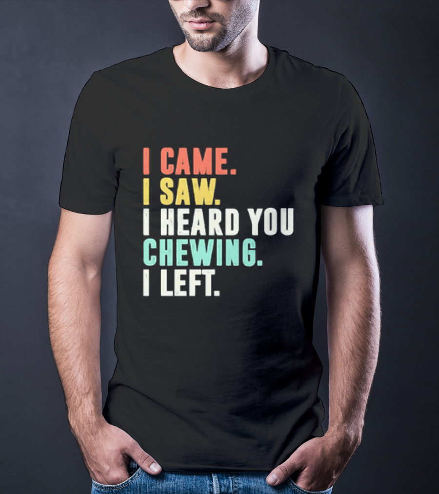 I Came I Saw I Heard You Chewing I Left Funny Sayings T-Shirt