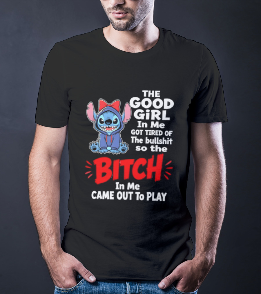 Stitch The Good Girl In Me Got Tired Of The Bullshit So The Bitch In Me Came Out To Play T-Shirt