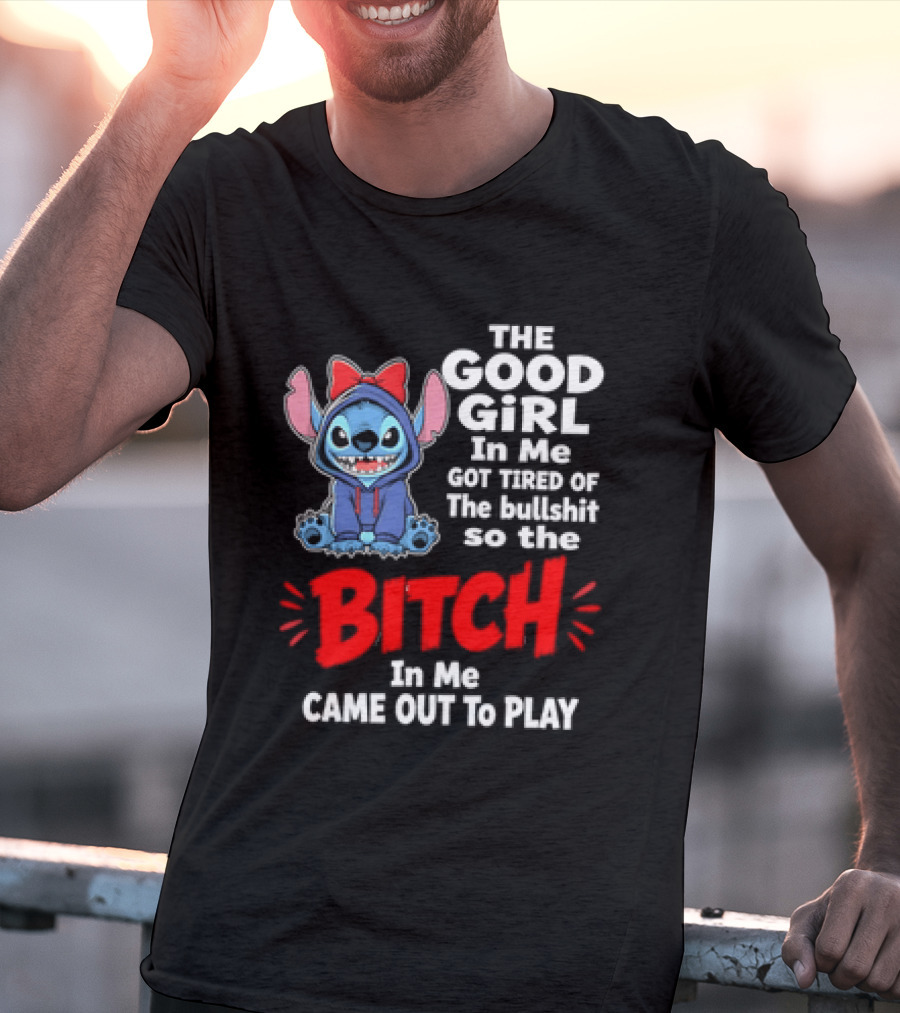 Stitch The Good Girl In Me Got Tired Of The Bullshit So The Bitch In Me Came Out To Play T-Shirt