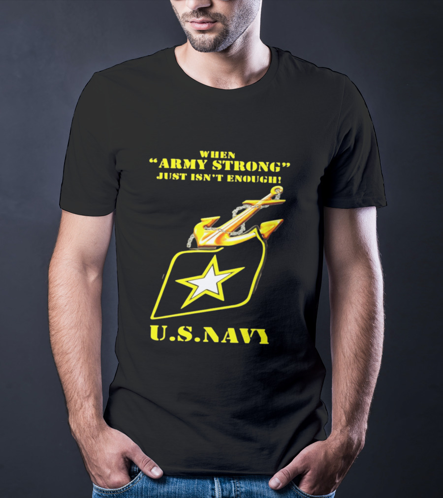 When Army Strong Just Isn't Enough U.S. Navy Strength And Symbolism Anchored Star T-Shirt