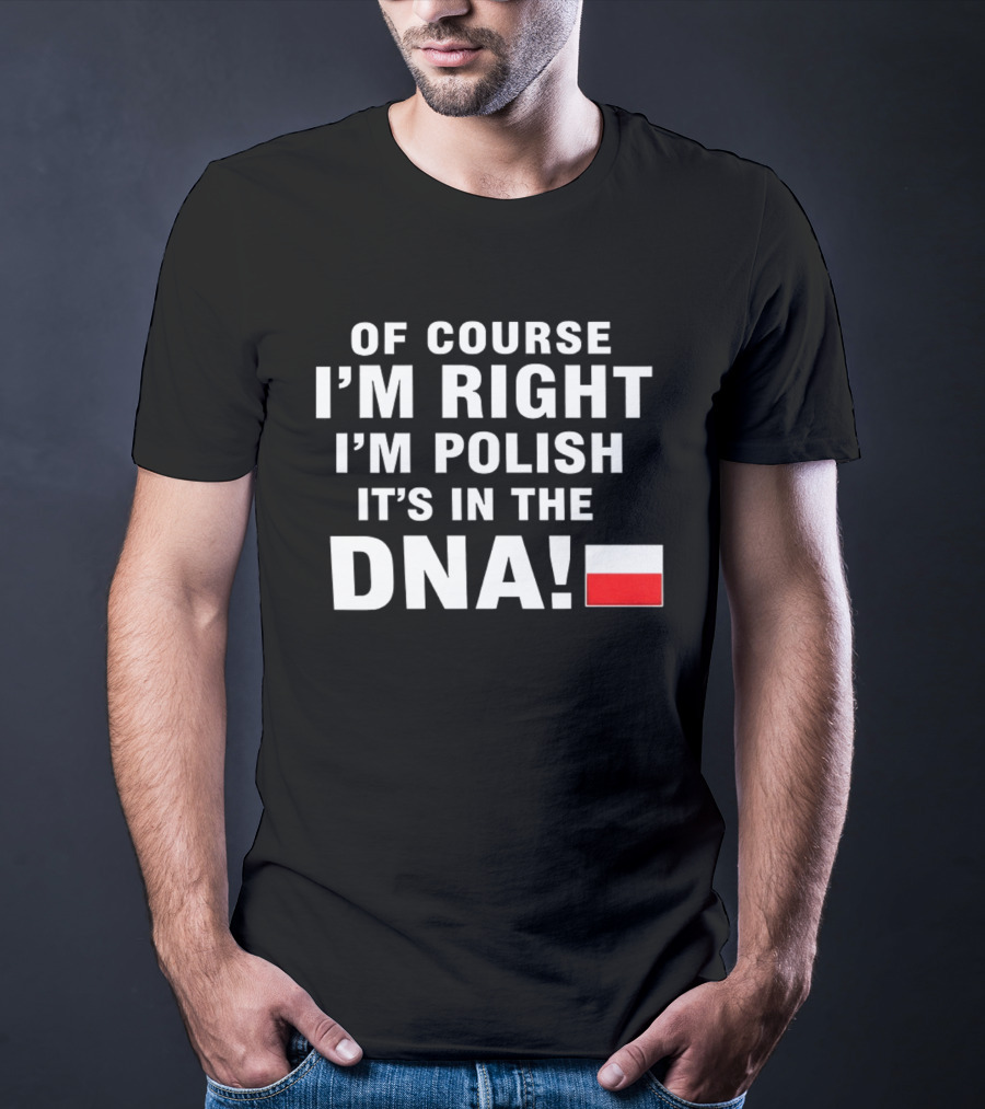 Of Course I'm Right I'm Polish It's In The DNA Flag T-Shirt
