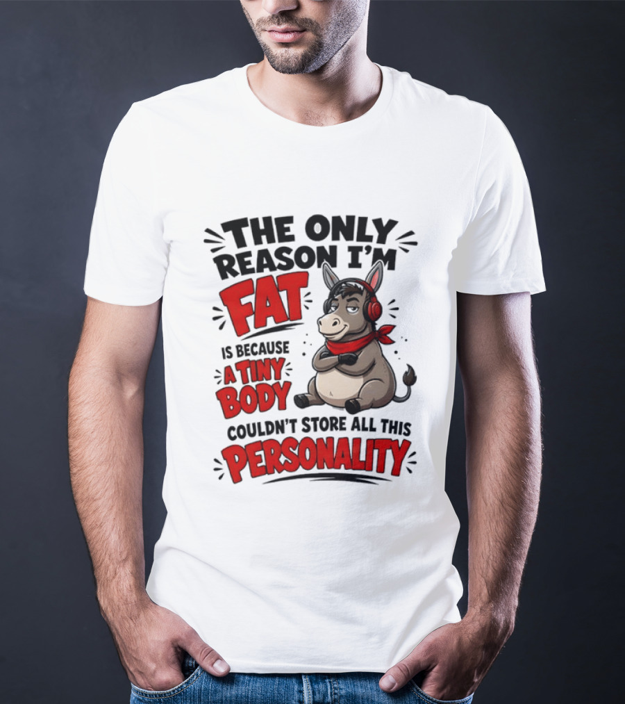 The Only Reason I'm Fat Donkey Tiny Body Couldn't Store All This Personality T-Shirt