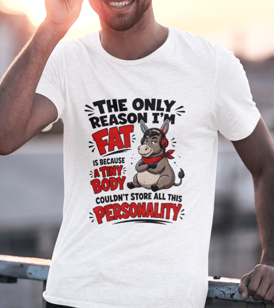 The Only Reason I'm Fat Donkey Tiny Body Couldn't Store All This Personality T-Shirt