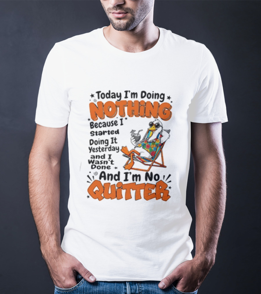 Today I'm Doing Nothing Duck Relaxing Yesterday Not Done No Quitter T-Shirt