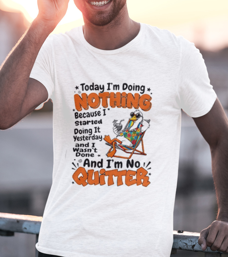 Today I'm Doing Nothing Duck Relaxing Yesterday Not Done No Quitter T-Shirt