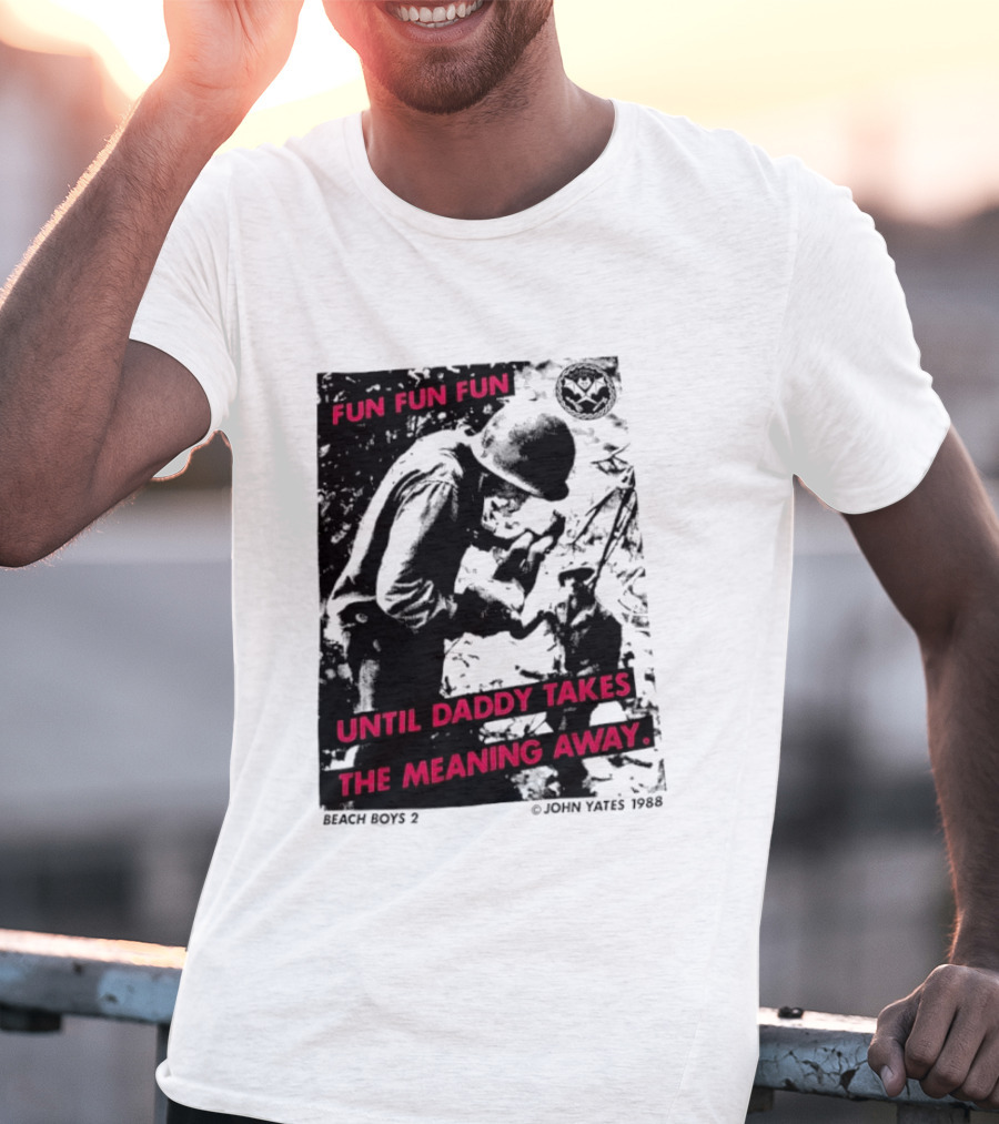 Fun Fun Fun Beach Boys 2 Copyright John Yates 1988 Until Daddy Takes The Meaning Away T-Shirt