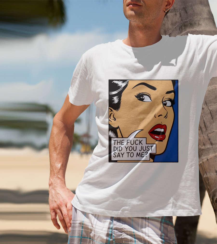 The Fuck Did You Just Say To Me Pop T-Shirt