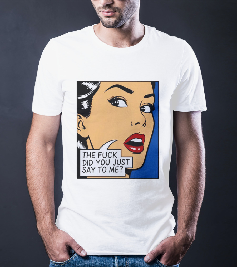The Fuck Did You Just Say To Me Pop T-Shirt
