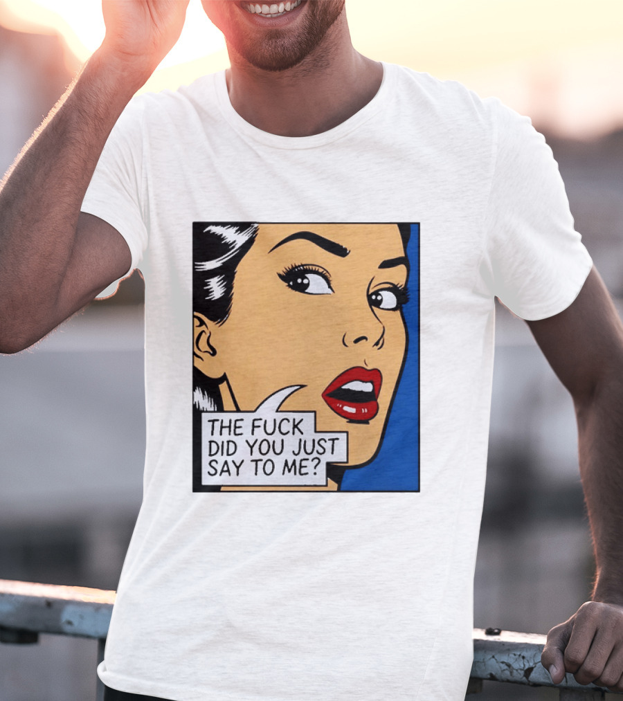 The Fuck Did You Just Say To Me Pop T-Shirt