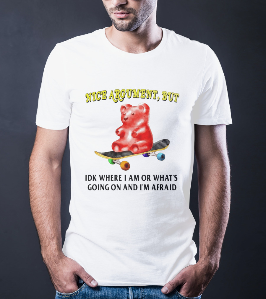 Nice Argument But Idk Where I Am Or What's Going On And I'm Afraid Gummy Bear Skateboard T-Shirt