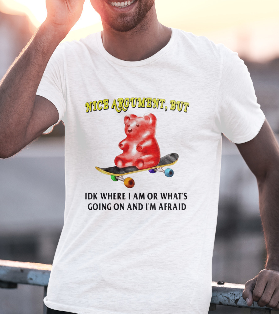 Nice Argument But Idk Where I Am Or What's Going On And I'm Afraid Gummy Bear Skateboard T-Shirt