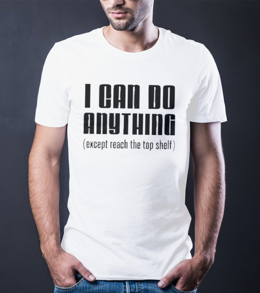 I Can Do Anything Except Reach The Top Shelf T-Shirt
