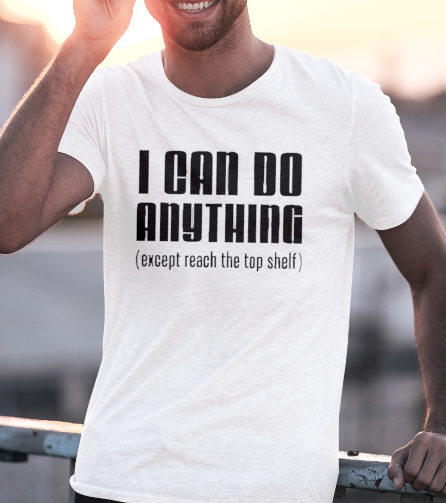 I Can Do Anything Except Reach The Top Shelf T-Shirt