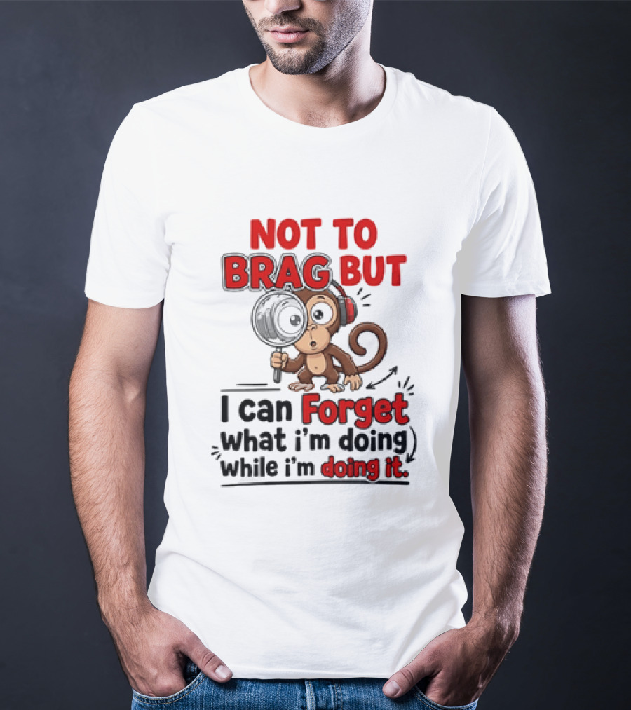 Not To Brag But I Can Forget What I'm Doing While I'm Doing It Monkey T-Shirt