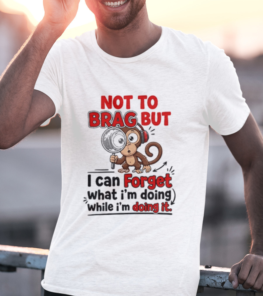 Not To Brag But I Can Forget What I'm Doing While I'm Doing It Monkey T-Shirt