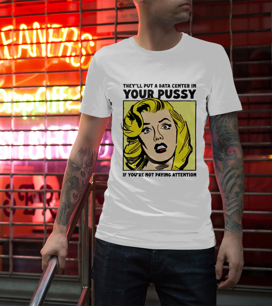 They'll Put A Data Center In Your Pussy If You're Not Paying Attention Comic T-Shirt