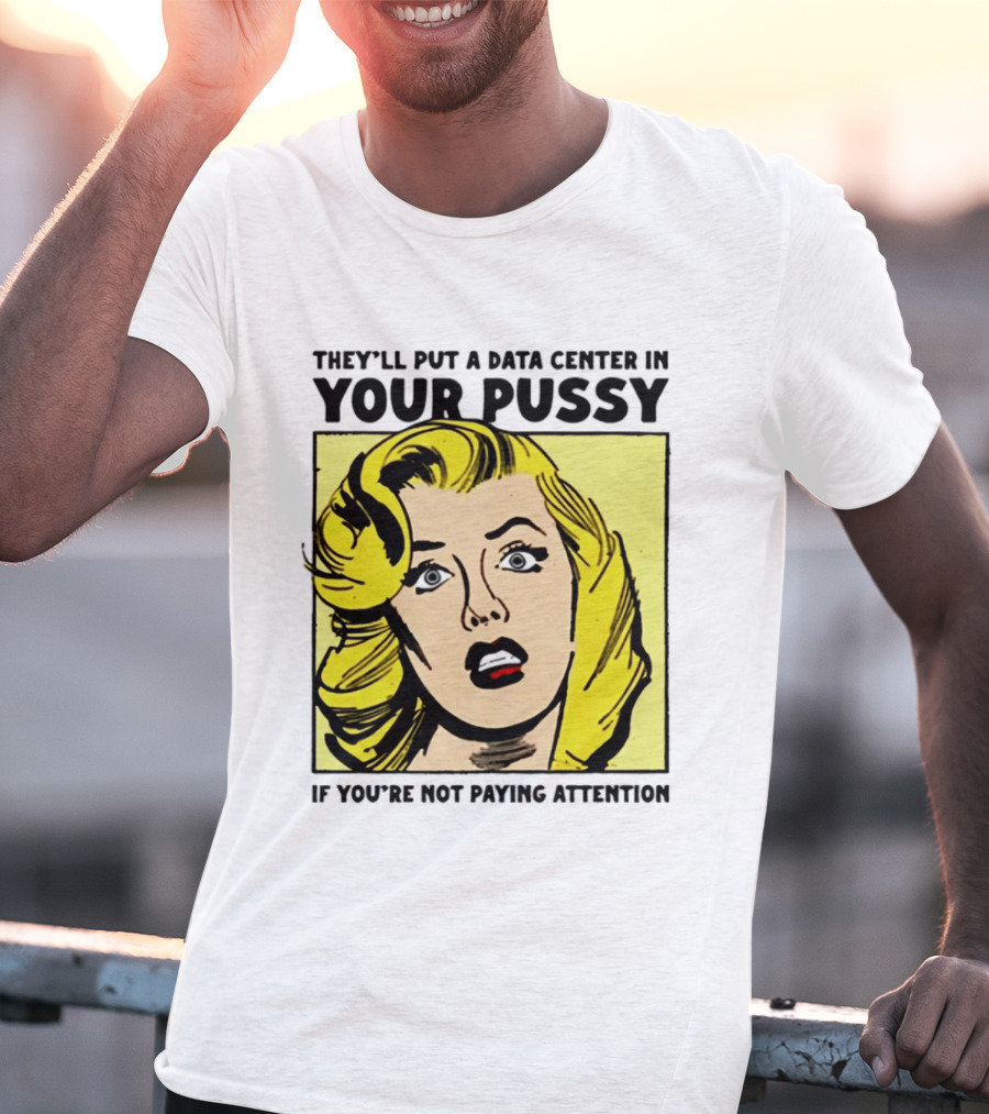 They'll Put A Data Center In Your Pussy If You're Not Paying Attention Comic T-Shirt