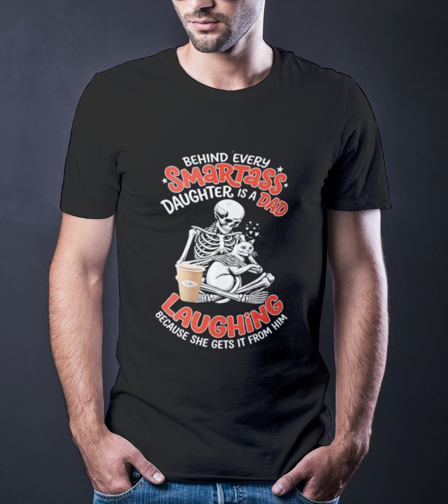 Skeleton Cat Behind Every Smartass Daughter Is A Dad Laughing Because She Gets It From Him T-Shirt