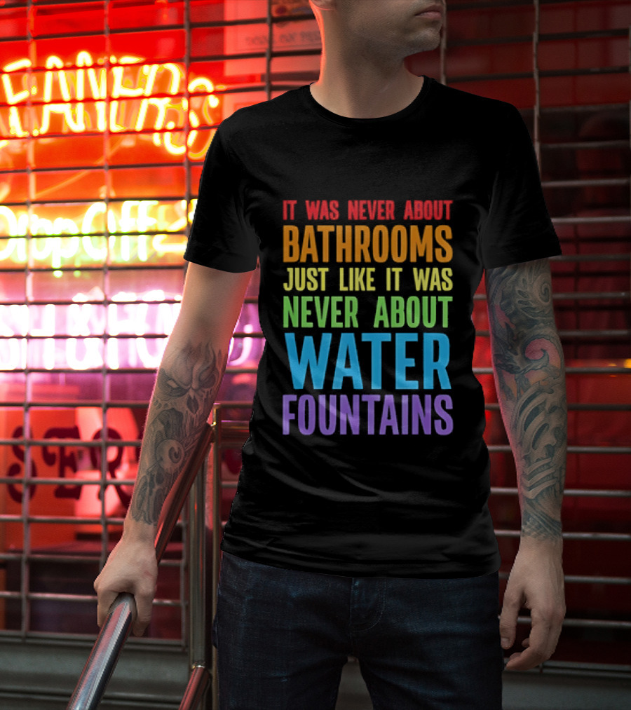 It Was Never About Bathrooms Just Like It Was Never About Water Fountains Message T-Shirt