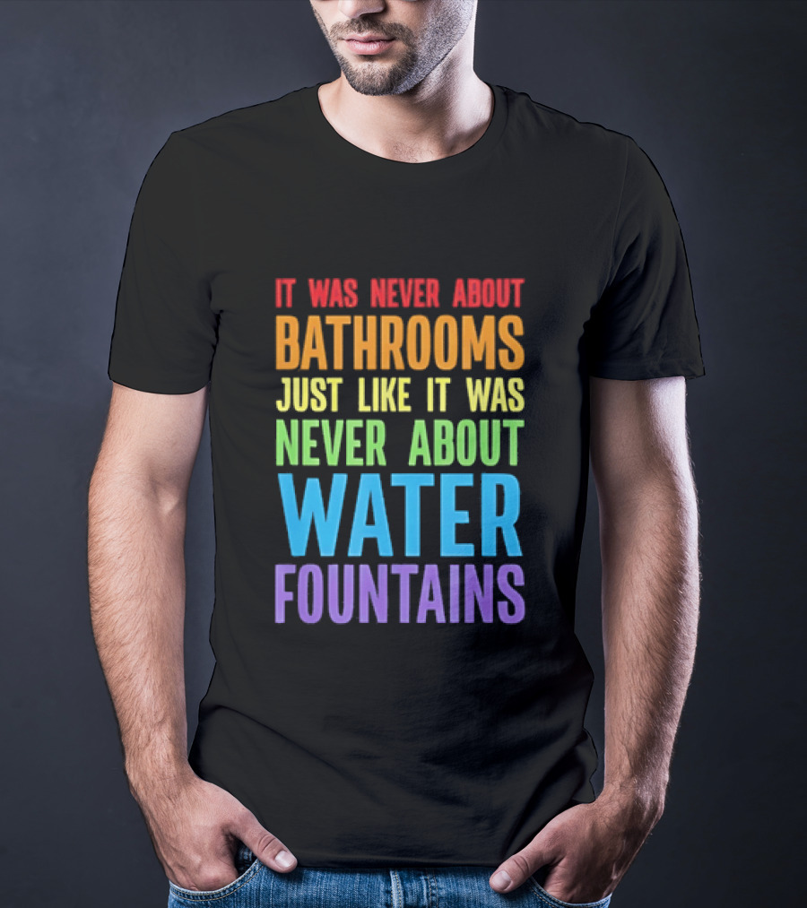 It Was Never About Bathrooms Just Like It Was Never About Water Fountains Message T-Shirt