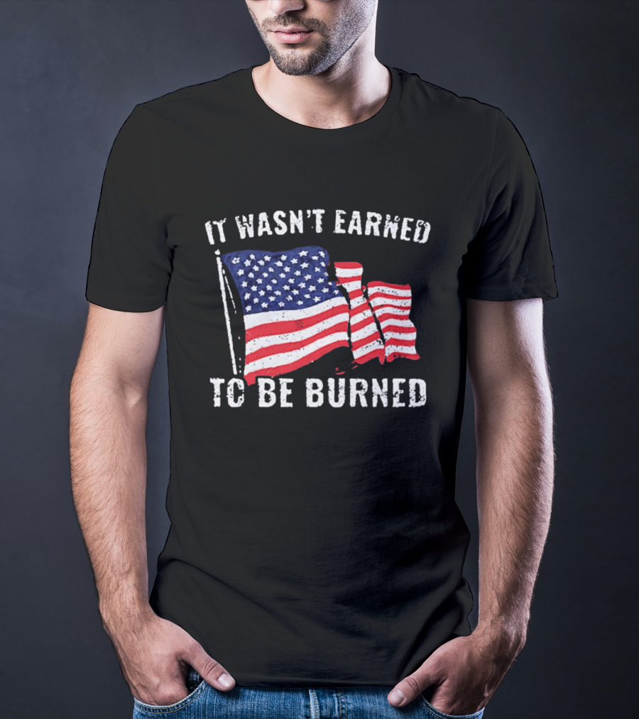 It Wasn't Earned To Be Burned American Flag T-Shirt
