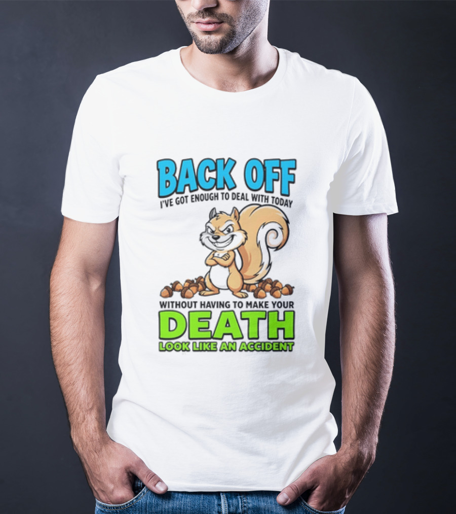 BACK OFF I've Got Enough To Deal With Today Without Having To Make Your Death Look Like An Accident T-Shirt