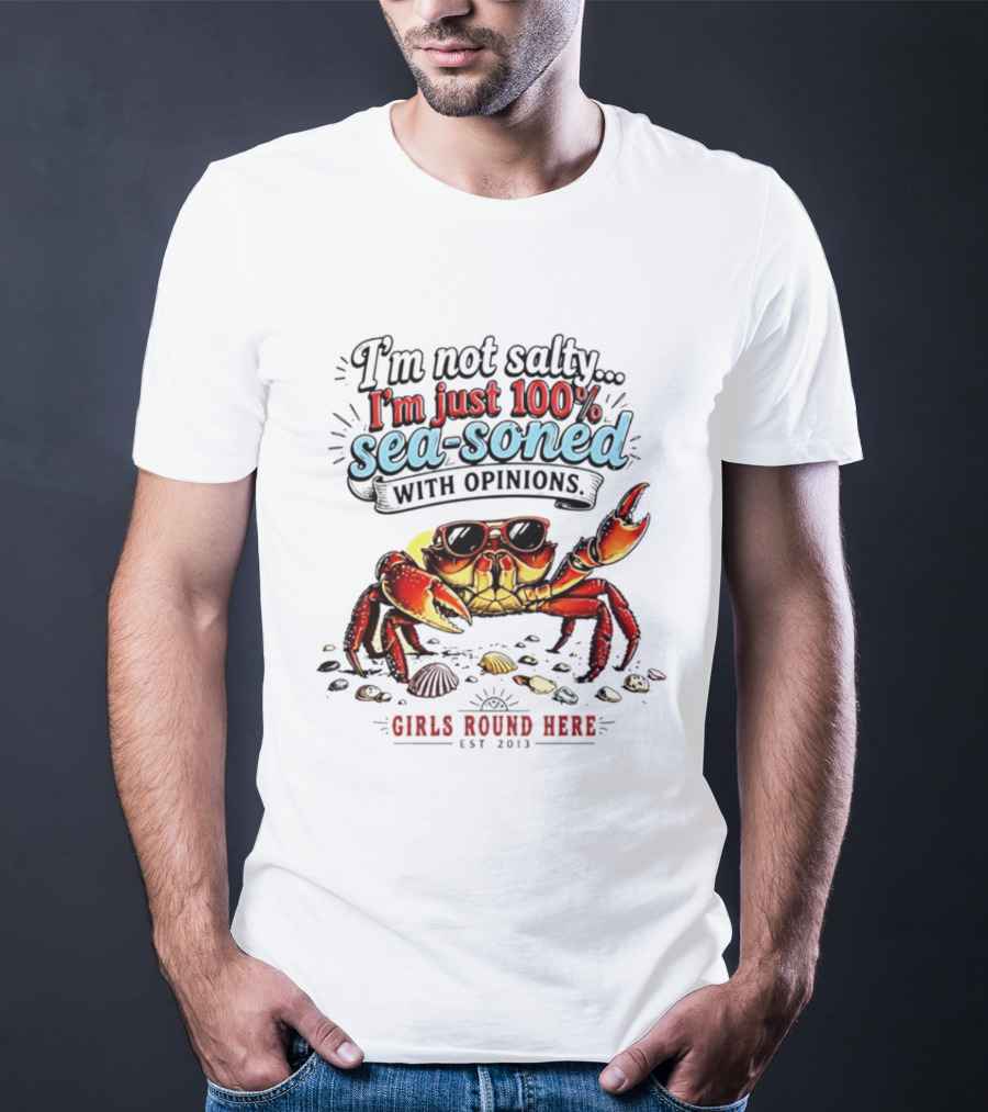 I'm Not Salty Just 100 Percent Sea Soned With Opinions Girls Round Here Est 2013 T-Shirt