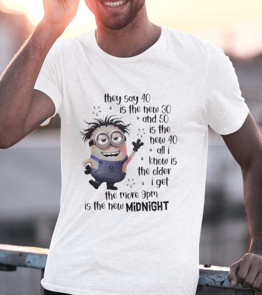 They Say 40 Is The New 30 And 50 Is The New 40 All I Know Is The Older I Get The More 9pm Is The New Midnight T-Shirt