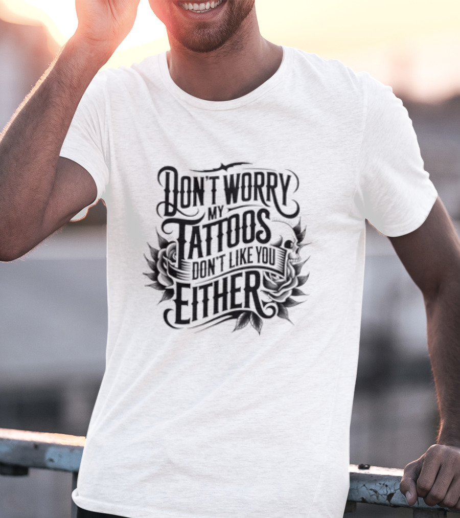 Don't Worry My Tattoos Don't Like You Either T-Shirt