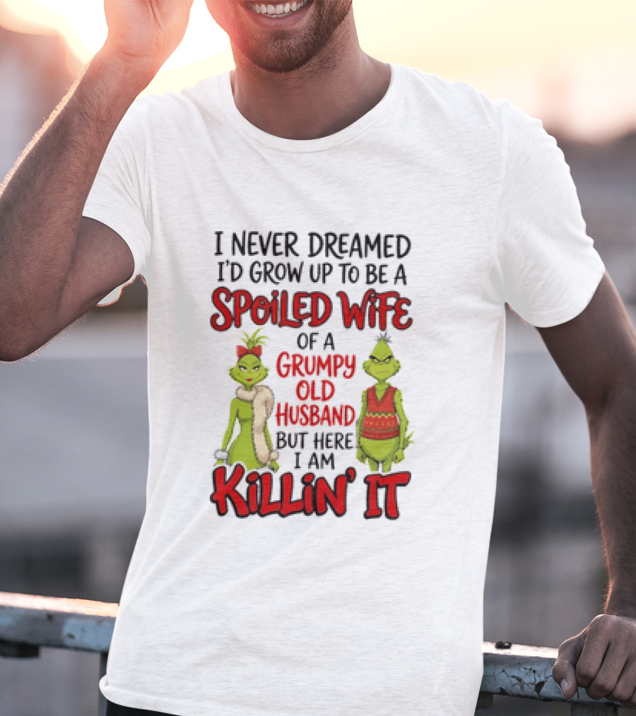 Grinch I Never Dreamed I'd Grow Up To Be A Spoiled Wife Of A Grumpy Old Husband But Here I Am Killin' It T-Shirt