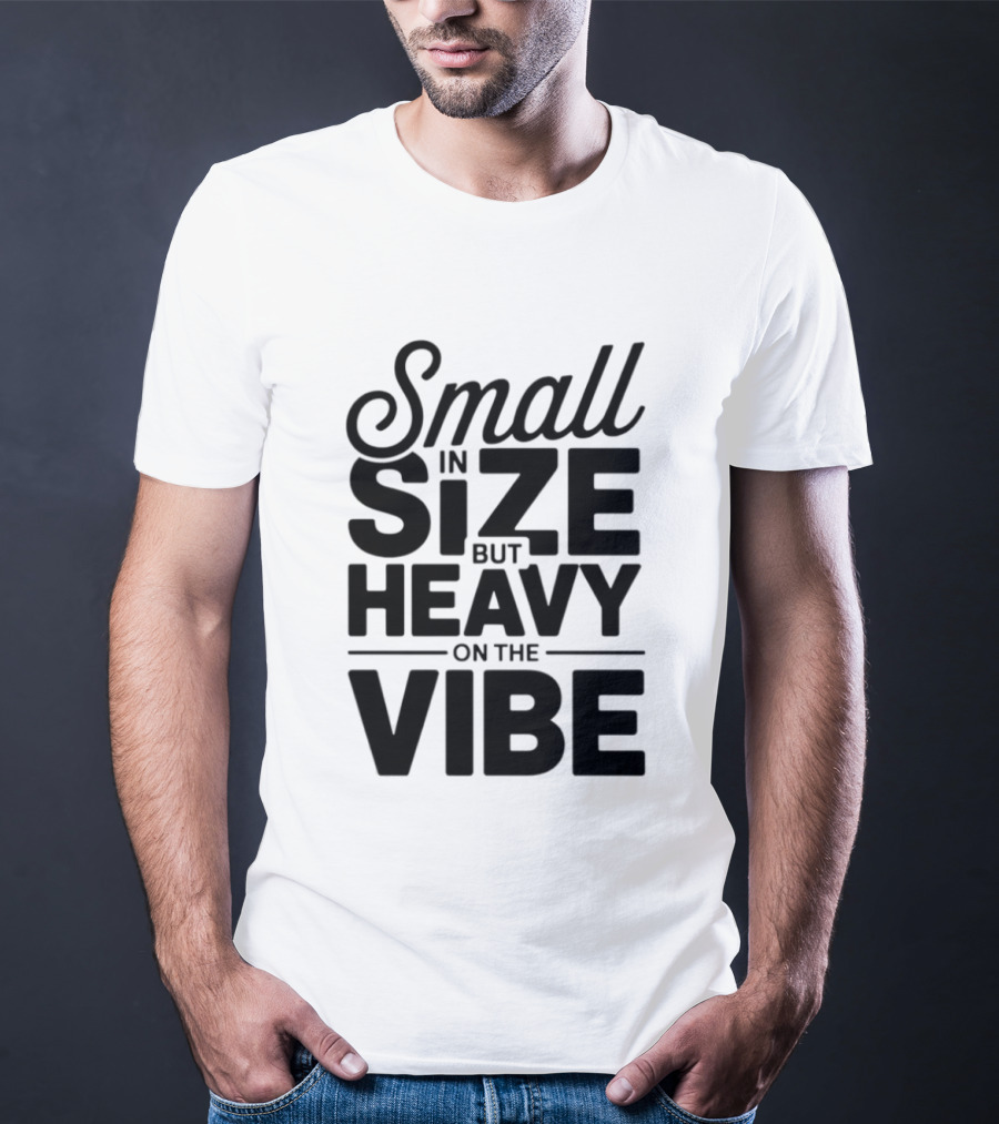 Small In Size Heavy On The Vibe T-Shirt