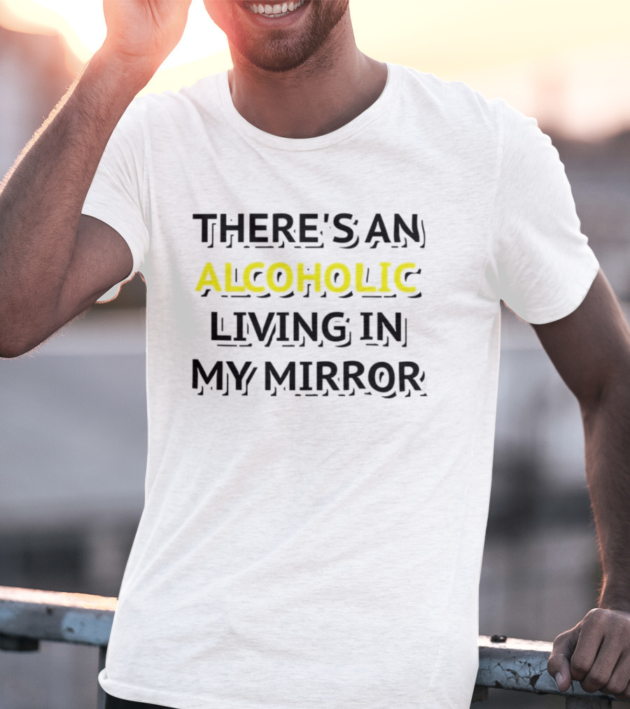 There's An Alcoholic Living In My Mirror T-Shirt