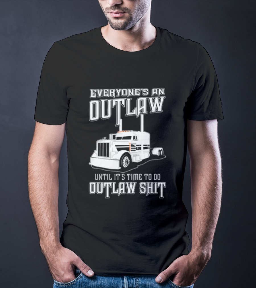 Everyone's An Outlaw Until It's Time To Do Outlaw Shit Semi Truck T-Shirt