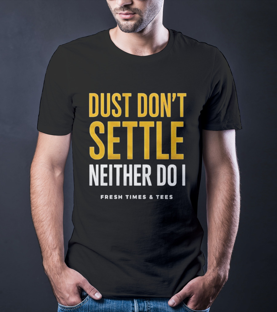 Dust Don't Settle Neither Do I Fresh Times & Tees T-Shirt