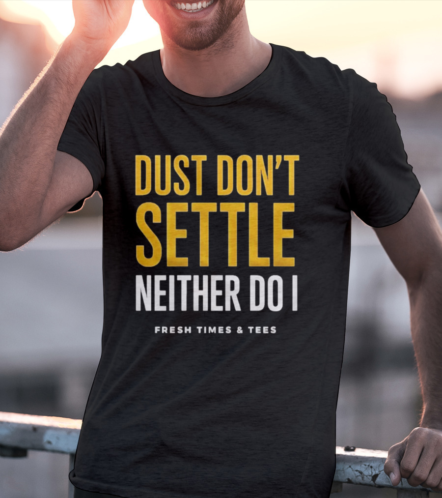 Dust Don't Settle Neither Do I Fresh Times & Tees T-Shirt