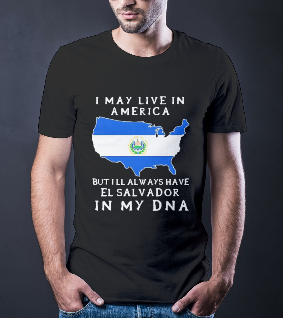 I May Live In America But I Will Always Have El Salvador In My DNA T-Shirt